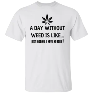 A Day Without Weed /White T-Shirt